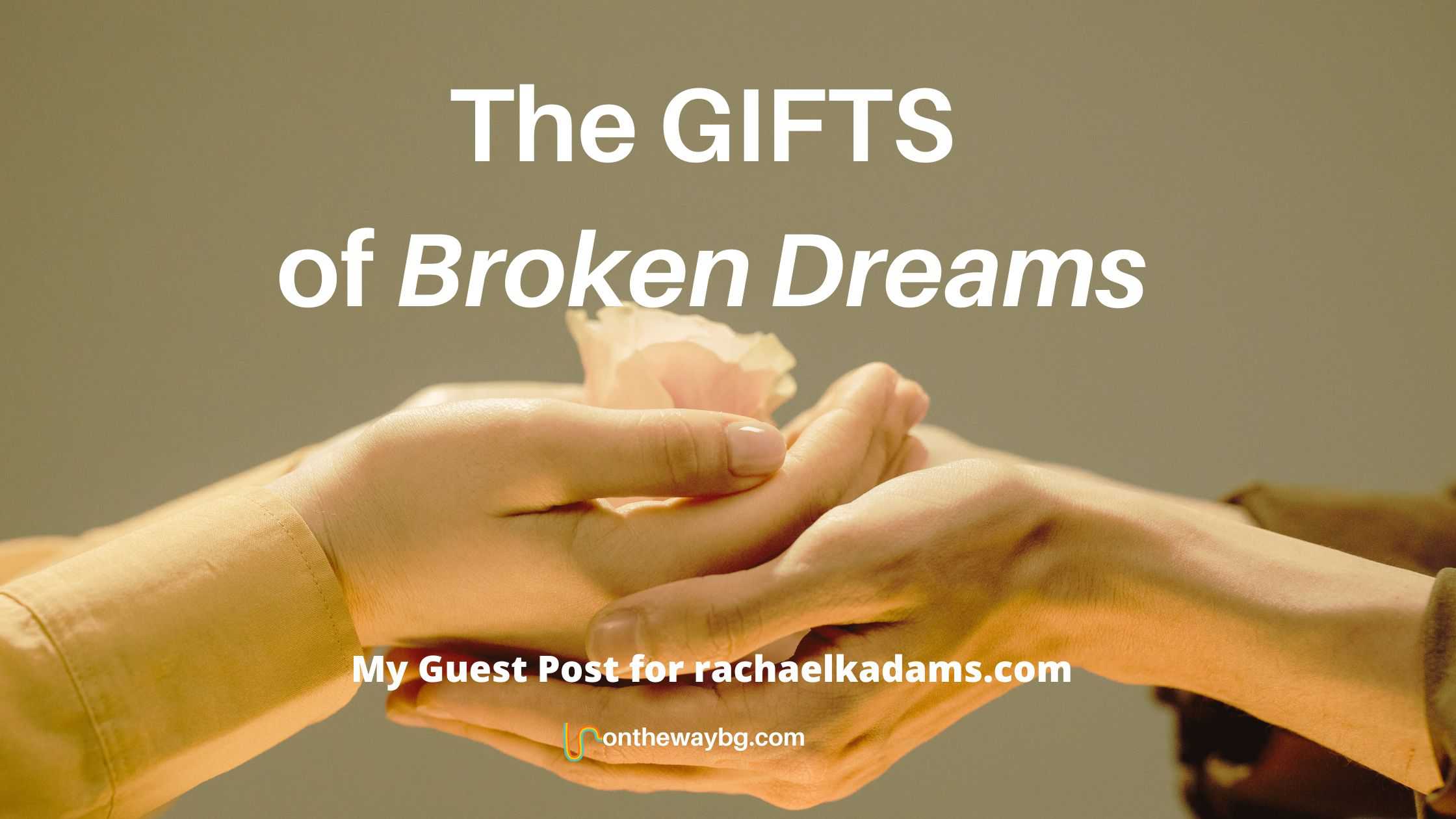 The Gifts of Broken Dreams - Ontheway blog